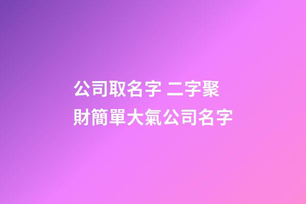 公司取名字 二字聚財簡單大氣公司名字